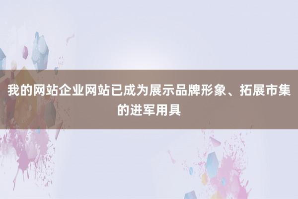 我的网站企业网站已成为展示品牌形象、拓展市集的进军用具